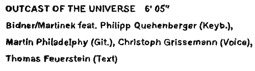 Outcast of the Universe (6'05''): Bidner/Martinek feat. Philipp Quehenberger (Keyb.), Martin Philadelphy (Guit.), Christoph Grissemann (Voice), Thomas Feuerstein (Text)